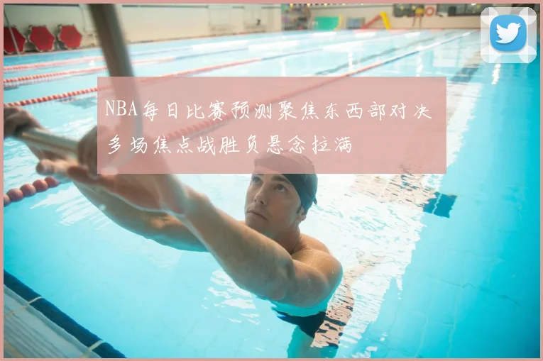 NBA每日比赛预测聚焦东西部对决 多场焦点战胜负悬念拉满