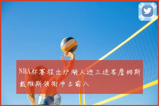 NBA杯赛程出炉湖人迎三连客詹姆斯戴维斯领衔冲击前八