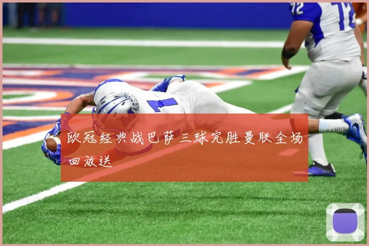 欧冠经典战巴萨三球完胜曼联全场回放送