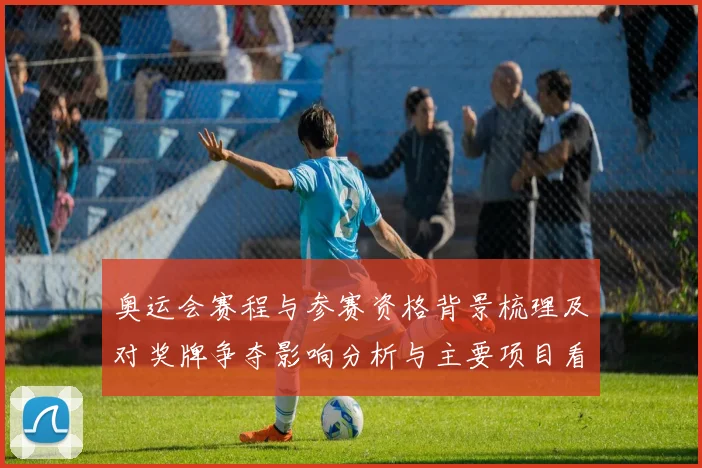 奥运会赛程与参赛资格背景梳理及对奖牌争夺影响分析与主要项目看点