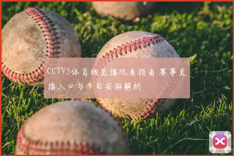 CCTV5体育线直播观看指南 赛事直播入口与节目安排解析