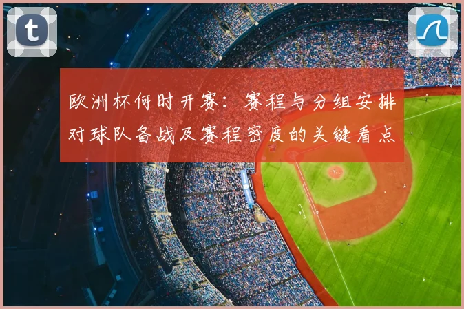 欧洲杯何时开赛：赛程与分组安排对球队备战及赛程密度的关键看点