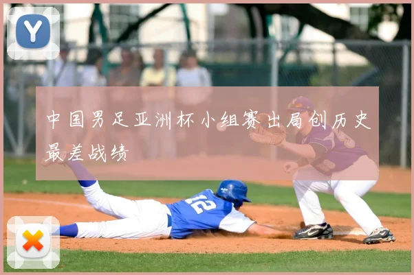 中国男足亚洲杯小组赛出局创历史最差战绩