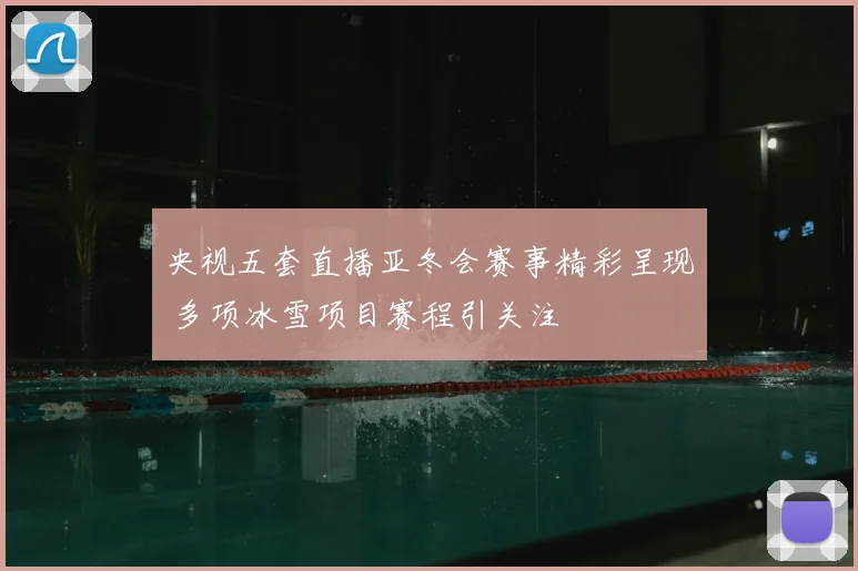 央视五套直播亚冬会赛事精彩呈现 多项冰雪项目赛程引关注