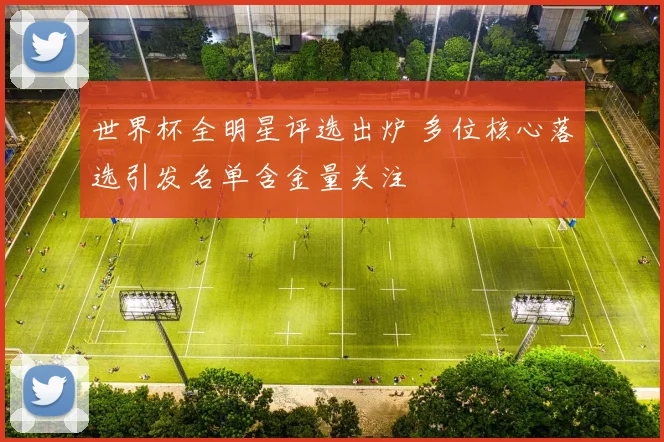 世界杯全明星评选出炉 多位核心落选引发名单含金量关注