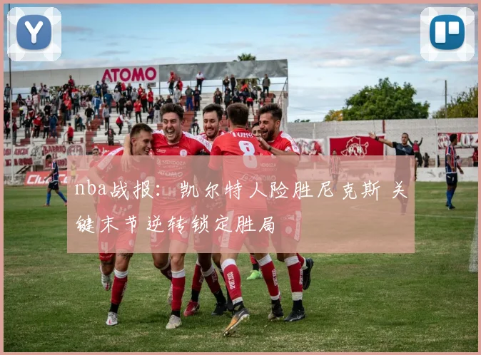 nba战报：凯尔特人险胜尼克斯 关键末节逆转锁定胜局