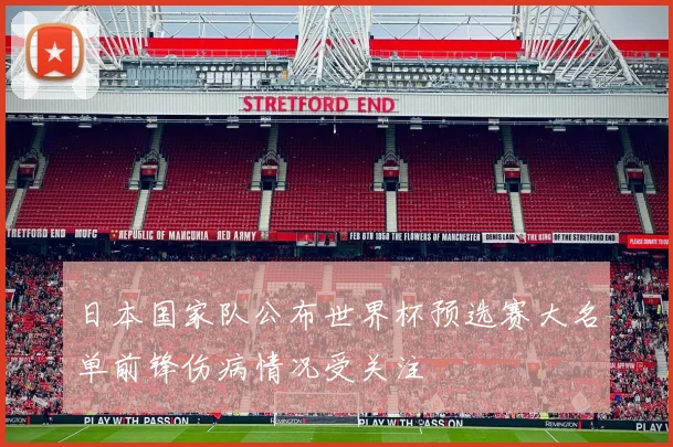 日本国家队公布世界杯预选赛大名单前锋伤病情况受关注