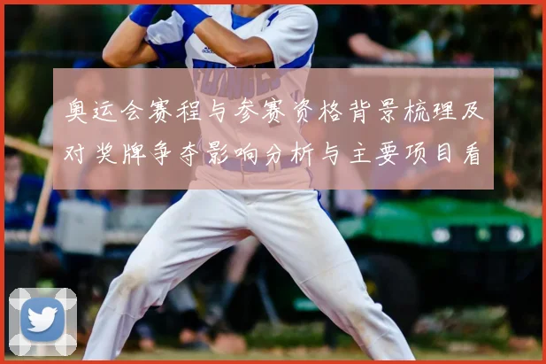 奥运会赛程与参赛资格背景梳理及对奖牌争夺影响分析与主要项目看点