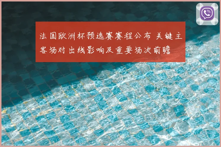 法国欧洲杯预选赛赛程公布 关键主客场对出线影响及重要场次前瞻