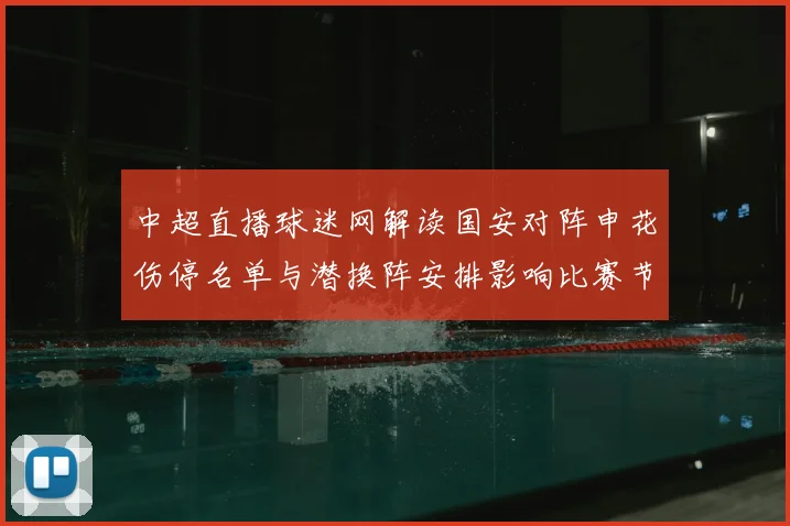 中超直播球迷网解读国安对阵申花伤停名单与潜换阵安排影响比赛节奏