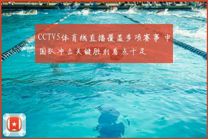 CCTV5体育线直播覆盖多项赛事 中国队冲击关键胜利看点十足