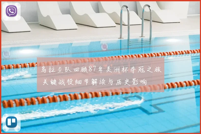 乌拉圭队回顾87年美洲杯夺冠之旅 关键战役细节解读与历史影响