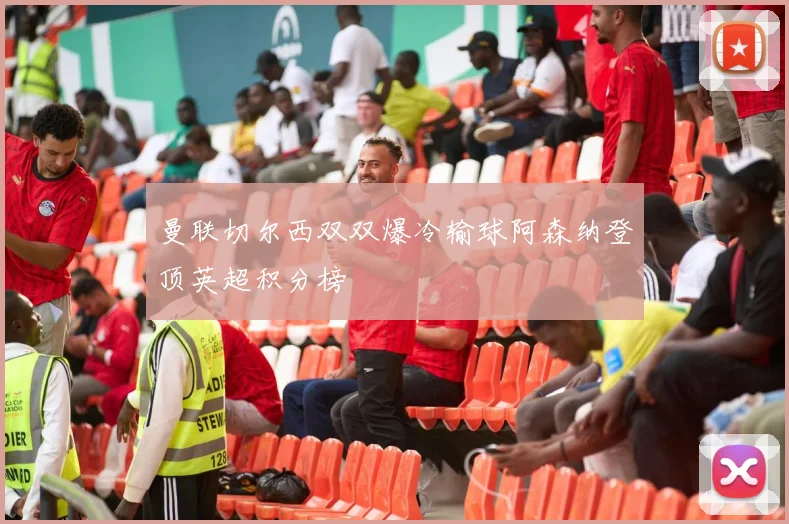 曼联切尔西双双爆冷输球阿森纳登顶英超积分榜