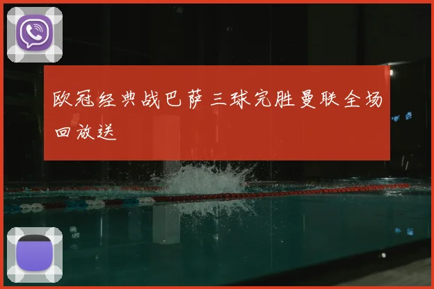 欧冠经典战巴萨三球完胜曼联全场回放送