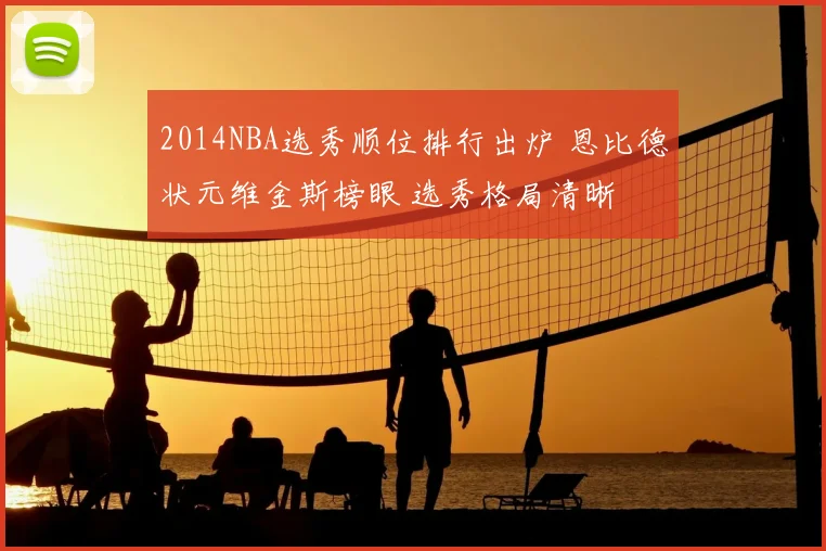 2014NBA选秀顺位排行出炉 恩比德状元维金斯榜眼 选秀格局清晰