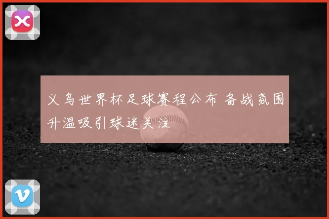 义乌世界杯足球赛程公布 备战氛围升温吸引球迷关注