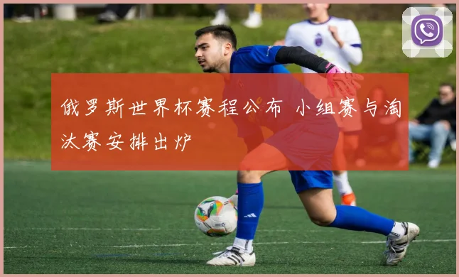 俄罗斯世界杯赛程公布 小组赛与淘汰赛安排出炉