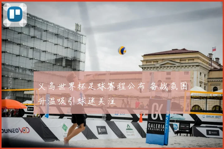 义乌世界杯足球赛程公布 备战氛围升温吸引球迷关注