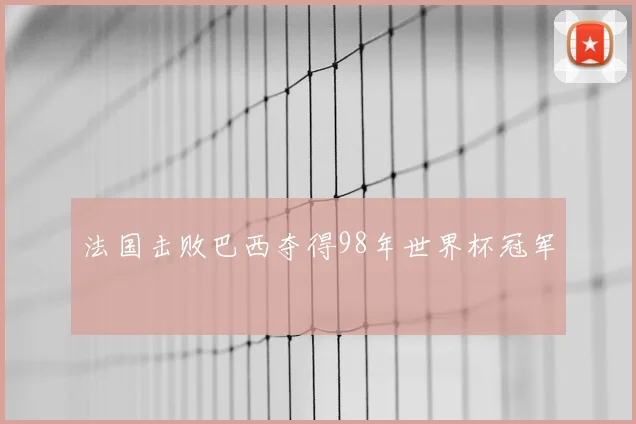 法国击败巴西夺得98年世界杯冠军