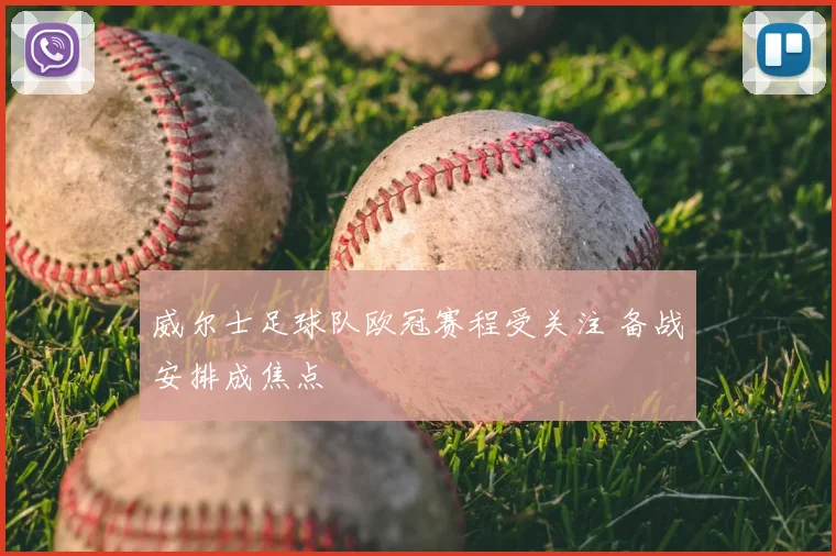 威尔士足球队欧冠赛程受关注 备战安排成焦点